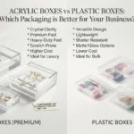 Acrylic Boxes vs Plastic Boxes: Which Packaging Is Better for Your Business?